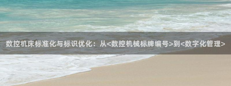 天辰娱乐入口:数控机床标准化与标识优化:从<数控机械标牌编号>到<数字化管理>