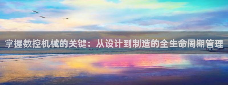 天辰娱乐指尖所:掌握数控机械的关键:从设计到制造的全生命周期管理