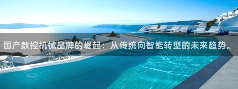 天辰娱乐游戏:国产数控机械品牌的崛起:从传统向智能转型的未来趋势。