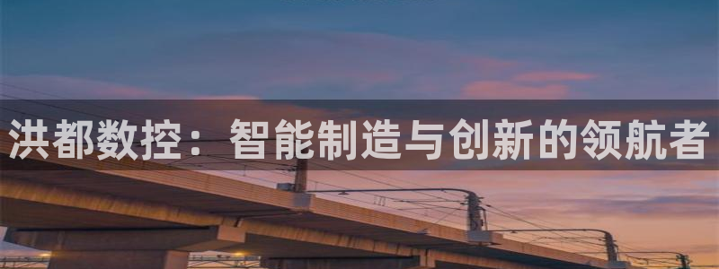 天辰娱乐维护:洪都数控:智能制造与创新的领航者
