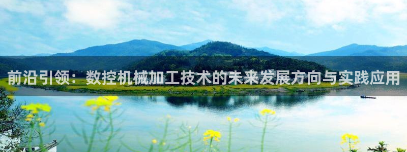 天辰天富娱乐登录:前沿引领:数控机械加工技术的未来发展方向与实践应用